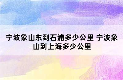 宁波象山东到石浦多少公里 宁波象山到上海多少公里